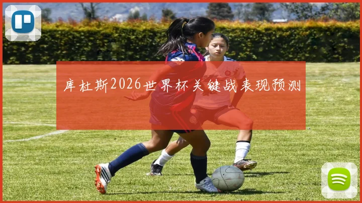 库杜斯2026世界杯关键战表现预测