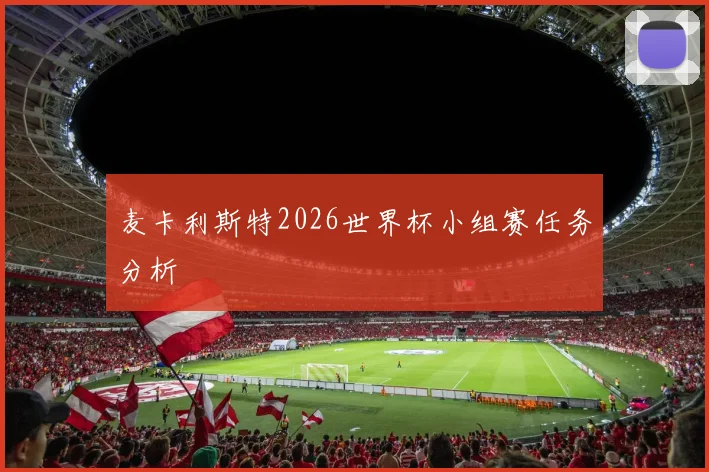 麦卡利斯特2026世界杯小组赛任务分析