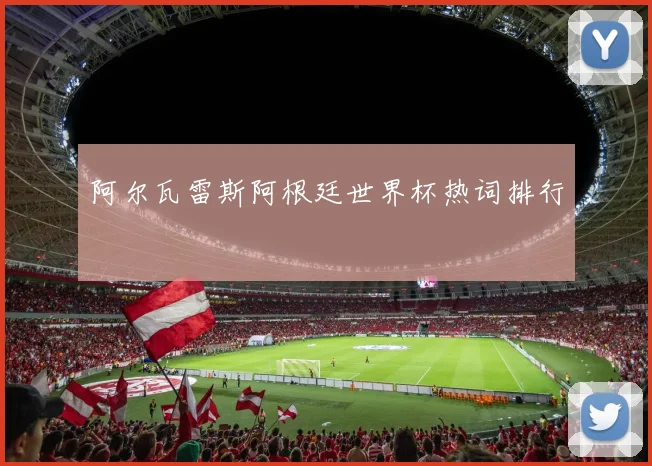 阿尔瓦雷斯阿根廷世界杯热词排行