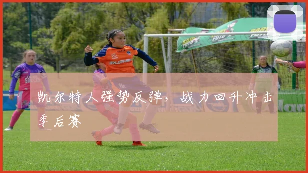 凯尔特人强势反弹，战力回升冲击季后赛
