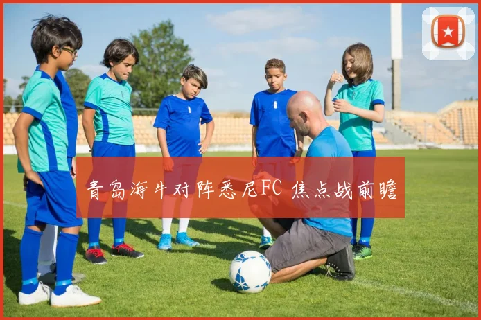 青岛海牛对阵悉尼FC 焦点战前瞻