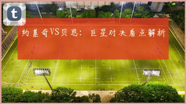 约基奇VS贝恩：巨星对决看点解析