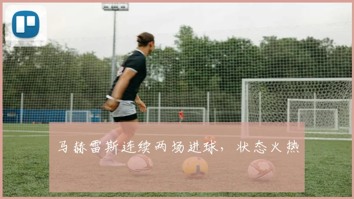 马赫雷斯连续两场进球，状态火热