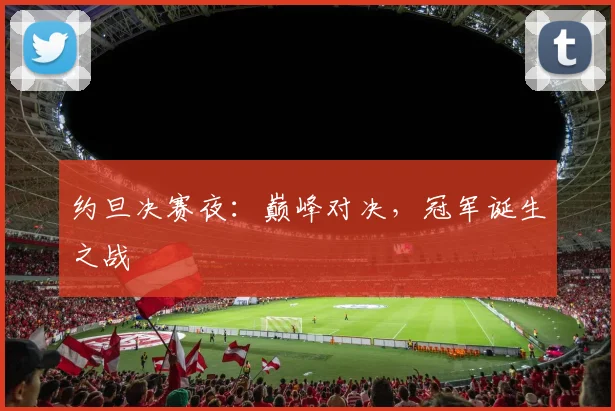 约旦决赛夜：巅峰对决，冠军诞生之战