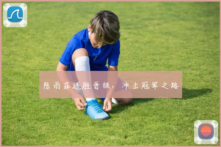 陈雨菲连胜晋级，冲击冠军之路