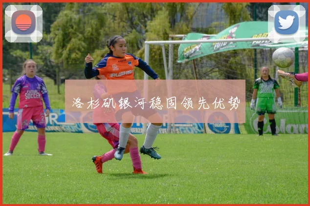 洛杉矶银河稳固领先优势