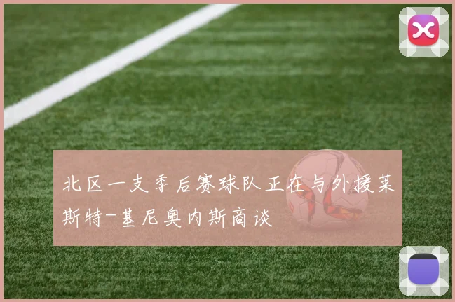 北区一支季后赛球队正在与外援莱斯特-基尼奥内斯商谈
