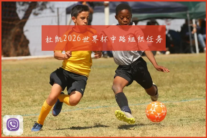 杜凯2026世界杯中路组织任务