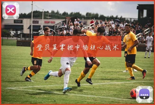 登贝莱掌控中场核心战术