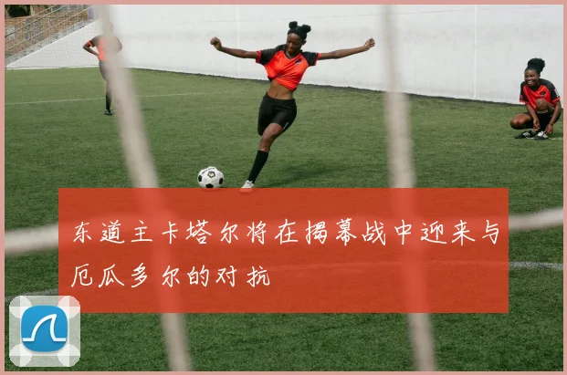 东道主卡塔尔将在揭幕战中迎来与厄瓜多尔的对抗