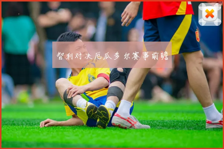 智利对决厄瓜多尔赛事前瞻