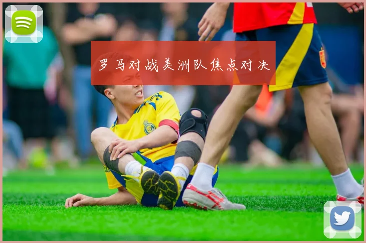 罗马对战美洲队焦点对决