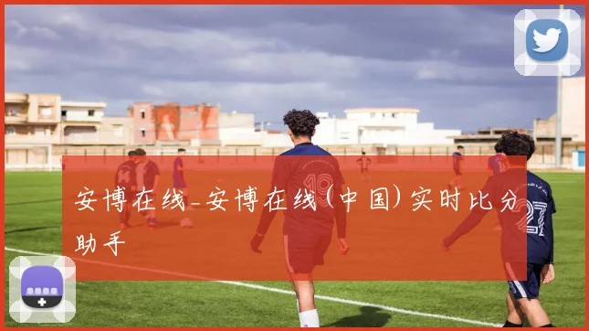 安博在线_安博在线(中国)实时比分助手