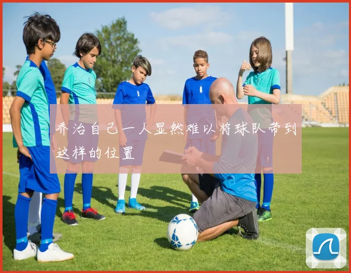 乔治自己一人显然难以将球队带到这样的位置