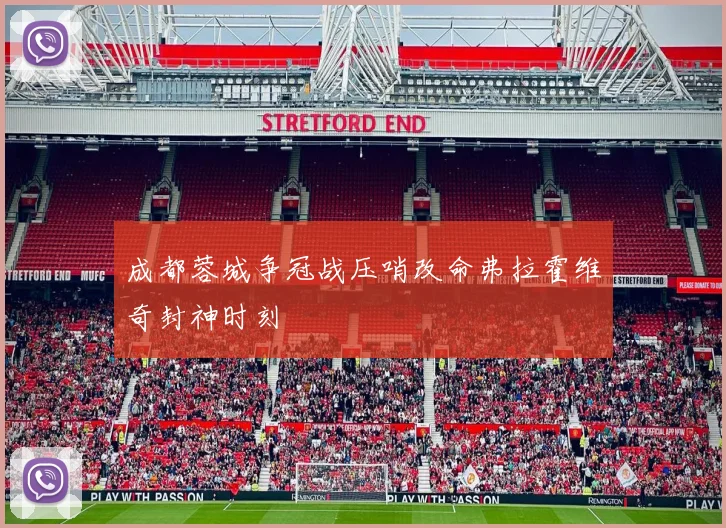 成都蓉城争冠战压哨改命弗拉霍维奇封神时刻