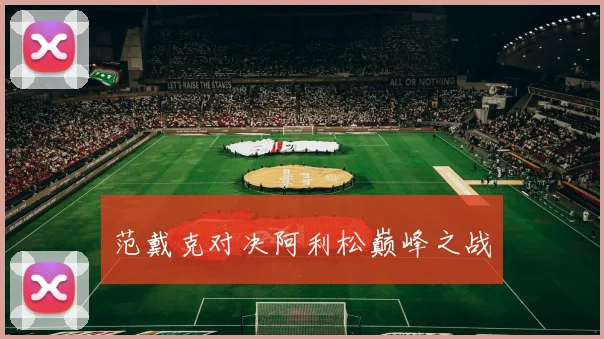 范戴克对决阿利松巅峰之战