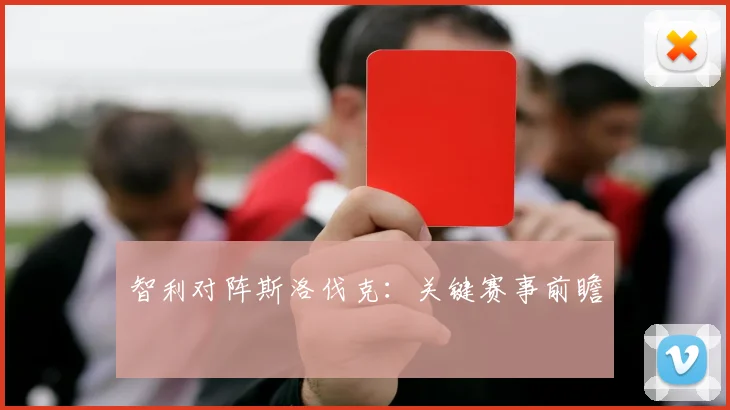 智利对阵斯洛伐克：关键赛事前瞻