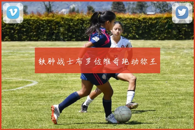 铁肺战士布罗佐维奇跑动称王