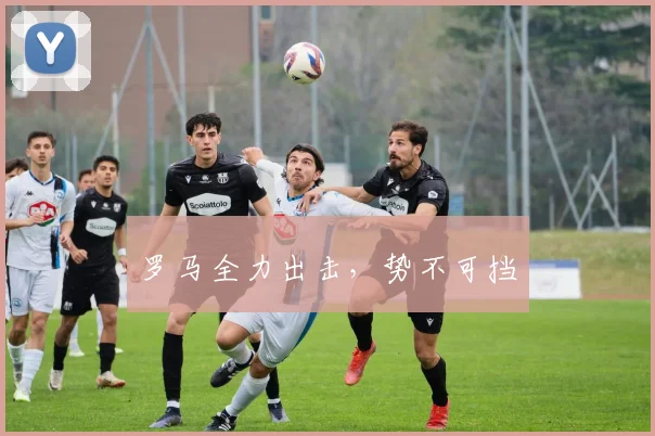 罗马全力出击，势不可挡