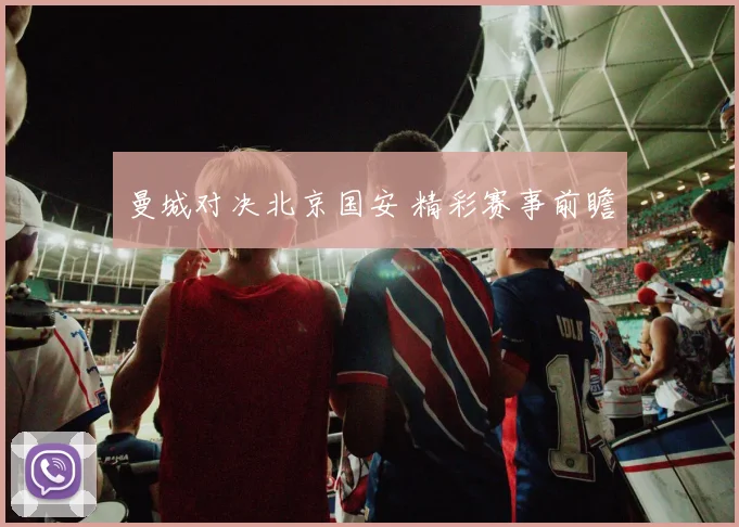 曼城对决北京国安 精彩赛事前瞻