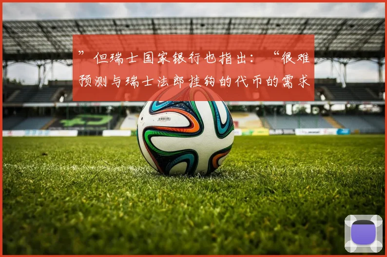 ”但瑞士国家银行也指出：“很难预测与瑞士法郎挂钩的代币的需求规模