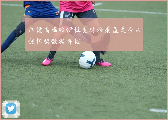 厄德高面对伊拉克对抗覆盖是否占优拦截数据评估