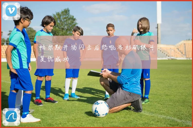 帕尔默开场闪击后怒吼洛杉矶银河复仇成功