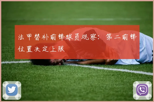 法甲替补前锋球员观察：第二前锋位置决定上限