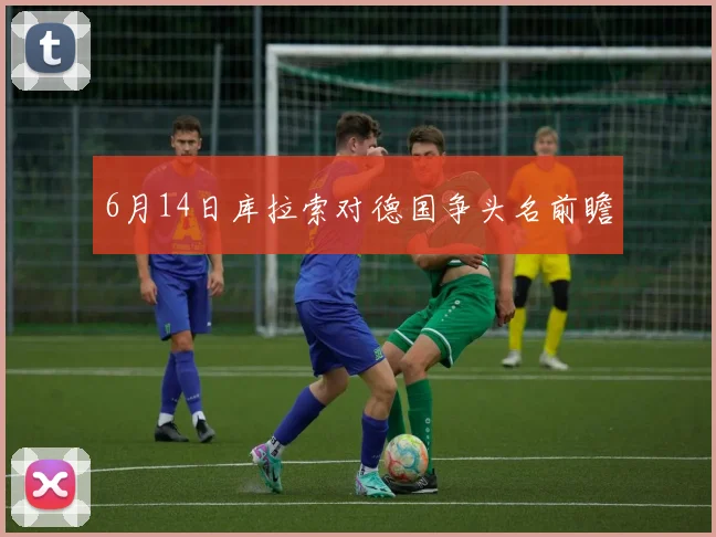 6月14日库拉索对德国争头名前瞻