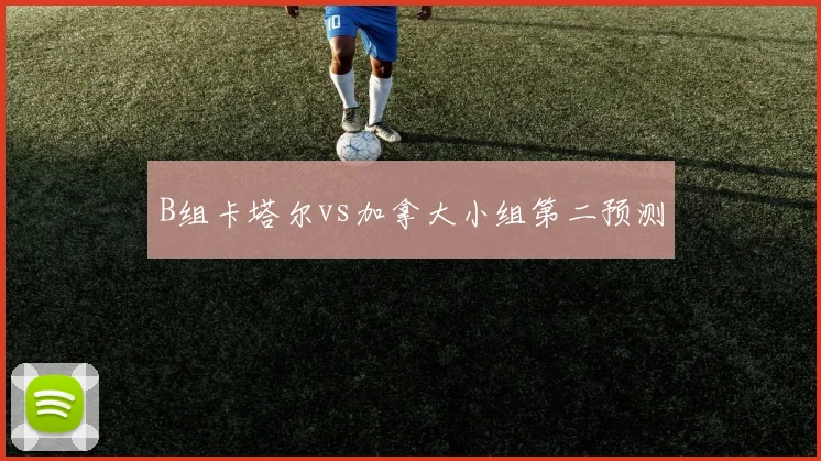 B组卡塔尔vs加拿大小组第二预测