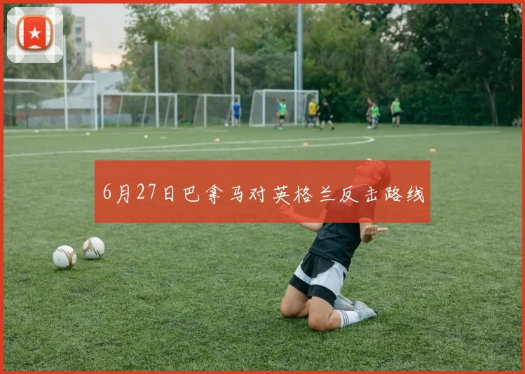 6月27日巴拿马对英格兰反击路线