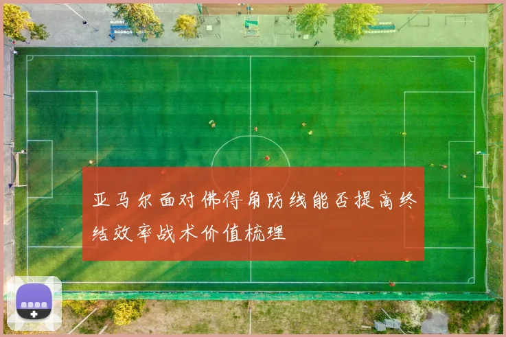 亚马尔面对佛得角防线能否提高终结效率战术价值梳理