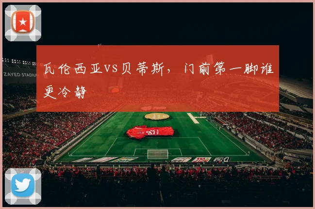 瓦伦西亚vs贝蒂斯，门前第一脚谁更冷静