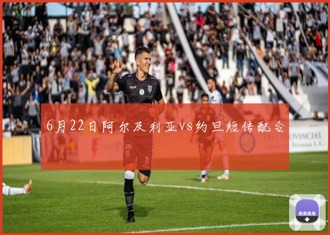 6月22日阿尔及利亚vs约旦短传配合