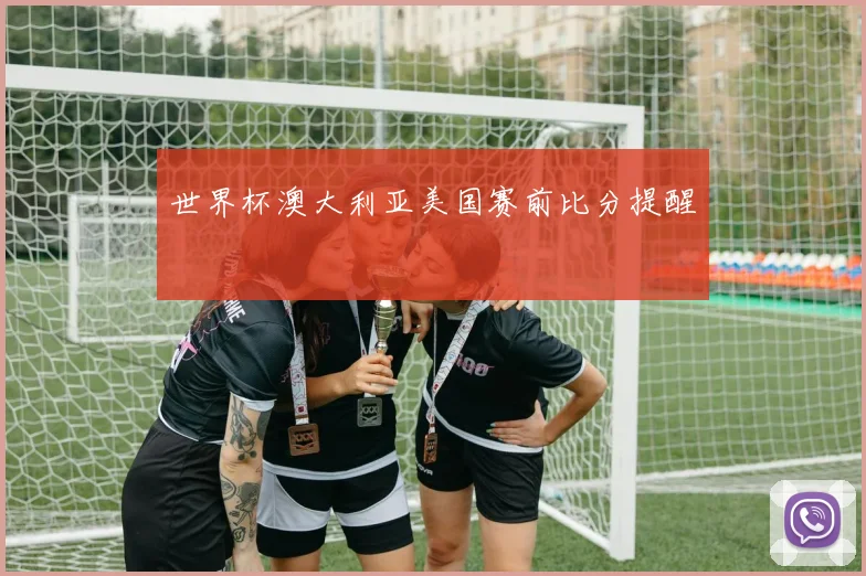世界杯澳大利亚美国赛前比分提醒