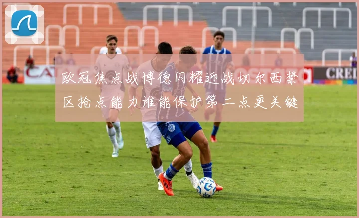 欧冠焦点战博德闪耀迎战切尔西禁区抢点能力谁能保护第二点更关键