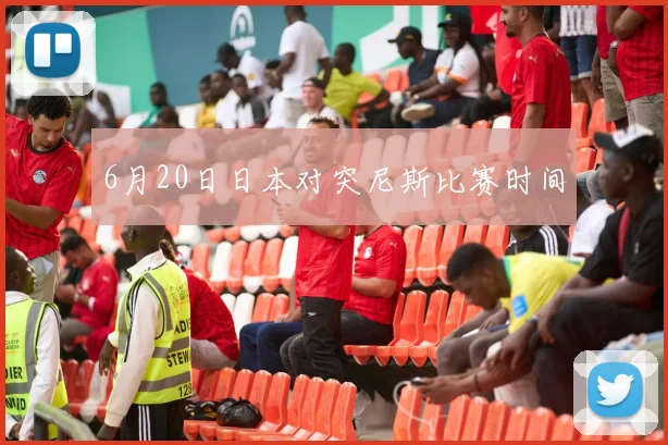 6月20日日本对突尼斯比赛时间