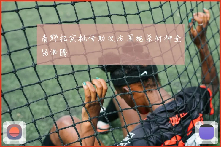 南野拓实挑传助攻法国绝杀封神全场沸腾