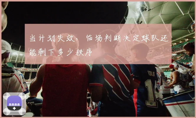 当计划失效，临场判断决定球队还能剩下多少秩序