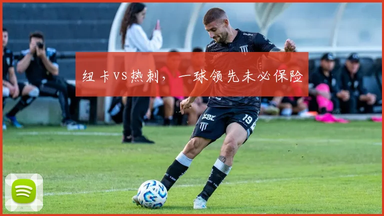 纽卡vs热刺，一球领先未必保险