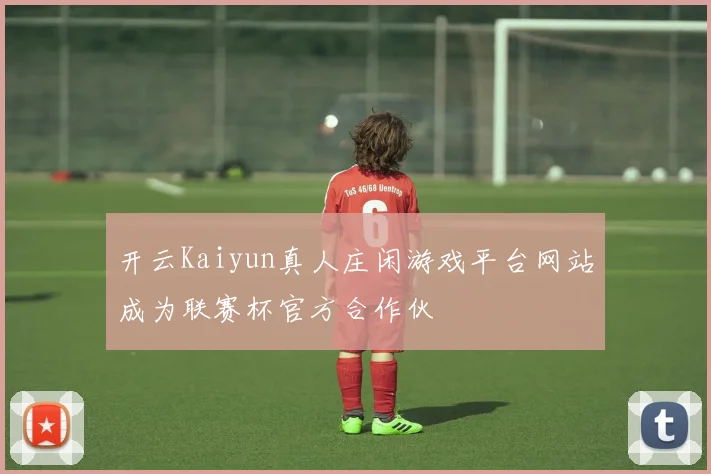 开云Kaiyun真人庄闲游戏平台网站成为联赛杯官方合作伙