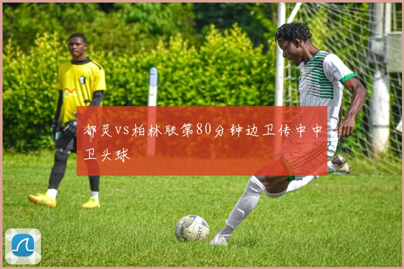 都灵vs柏林联第80分钟边卫传中中卫头球