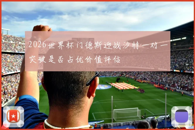 2026世界杯门德斯迎战沙特一对一突破是否占优价值评估